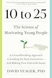 10 to 25: The Science of Motivating Young People: A Groundbreaking Approach to Leading the Next Generation—And Making Your Own Life Easier