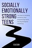 Socially Emotionally Strong Teens: The Path to Building Resilience and Empowering Teens for Psychological Wellbeing