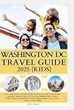 WASHINGTON DC KIDS TRAVEL GUIDE: Fun and Epic Adventure for Families! Discover Hidden Gems, Educative Experiences While Creating Unforgettable Memories That Will Last a Lifetime!