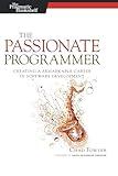 The Passionate Programmer: Creating a Remarkable Career in Software Development (Pragmatic Life)