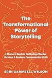 The Transformational Power of Storytelling: A Woman's Guide to Cultivating Effective Personal & Business Communication Skills