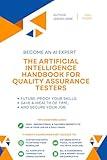 The Artificial Intelligence handbook for Quality Assurance Testers: "Future-Proof Your Skills; Save a Wealth of Time; and Secure Your Job." (AI Handbook for Quality Assurance/Control Series)