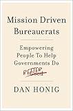 Mission Driven Bureaucrats: Empowering People To Help Government Do Better