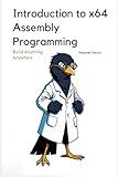 Introduction to x64 Assembly Programming: A Comprehensive Textbook for Step-by-Step Mastery (Build Anything Anywhere)