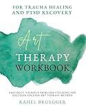 Art Therapy Workbook : for Trauma Healing and PTSD Recovery, easy do-it-yourself exercises utilizing the Solution-Focused Art Therapy method
