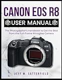 CANON EOS R8 USER MANUAL: The Photographer’s Handbook to Get the Best from the Full-Frame Mirrorless Camera