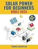 Solar Power for Beginners Bible 2024: 10 Books in 1 Your Comprehensive Guide to Mastering Solar Energy from Basics to Off-grid Living, Urban Solutions, and Tomorrow's Policies