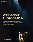 Wide-Angle Photography: Capturing Landscape, Portrait, Street, and Architectural Photographs with Wide-Angle Lenses (Including Tilt-Shift Lenses)