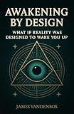 Awakening by Design: What if reality was designed to wake you up?