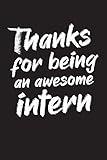 Thanks For Being An Awesome Intern: Best intern gift idea to show appreciation and gratitude. Blank Lined Journal For Your Favorite Intern. 6x9 inches 100 pages.