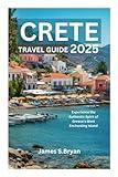 CRETE TRAVEL GUIDE 2025: Experience the Authentic Spirit of Greece's Most Enchanting Island