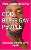 GOD BLESS GAY PEOPLE: Challenges of Being Gay in Nigeria
