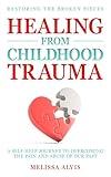 Restoring the Broken Pieces: Healing from Childhood Trauma: A Self-Help Journey to Overcoming the Pain and Abuse of Our Past