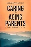 Caring for Aging Parents: A Guide to Navigating the Journey