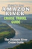 AMAZON RIVER CRUISE TRAVEL GUIDE: Your Complete River Cruise Guide (ULTIMATE RIVER CRUISE GUIDE SERIES)