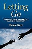 Letting Go: Parenting Teens and Young Adults in a Time of Uncertainty