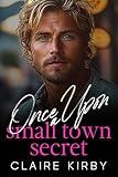 Once Upon A Small Town Secret: A Brother's Best Friend Surprise Pregnancy Romance (Once Upon A Time...To Happily Ever After)