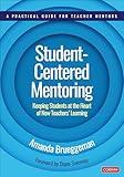 Student-Centered Mentoring: Keeping Students at the Heart of New Teachers’ Learning (Corwin Teaching Essentials)