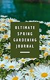 Ultimate Spring Gardening Journal: Track Your Garden Day by Day with 90 Daily Logs, Plant Profiles, and Seasonal Planning Pages