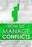 How to Manage Conflicts: 7 Easy Steps to Master Conflict Management, Conflict Resolution, Mediation & Difficult Conversations (Leadership Skills)