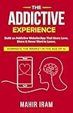 The Addictive Experience: Build an Addictive Website/App That Users Love, Share & Never Want to Leave. Dominate The Market in The Age of AI