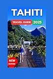 Tahiti Travel Guide 2025: French Polynesian With Map And Images,Bora Bora, Moorea To The More Secluded Treasures like Rangiroa & Huahine. (Fun Adventure Experience)