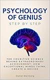Psychology of Genius Step by Step: The Cognitive Science Behind Extraordinary Achievement: How Exceptional Minds Think, Create & Decide (Social Science Step by Step)