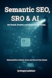 Semantic SEO, SRO & AI - Get Found, Trusted, and Chosen in the AI Era.: Understand How AI Reads, Scores, and Chooses Your Content