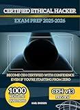 CERTIFIED ETHICAL HACKER EXAM PREP 2025-2026: THE COMPLETE CEH v13 EXAM GUIDE WITH REAL PRACTICE QUESTIONS, HANDS ON LABS, AND EXPERT STRATEGIES FOR CERTIFICATION SUCCESS