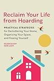 Reclaim Your Life from Hoarding: Practical Strategies for Decluttering Your Home, Organizing Your Space, and Freeing Yourself