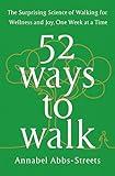 52 Ways to Walk: The Surprising Science of Walking for Wellness and Joy, One Week at a Time