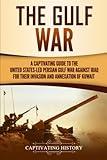 The Gulf War: A Captivating Guide to the United States-Led Persian Gulf War against Iraq for Their Invasion and Annexation of Kuwait (U.S. Military History)