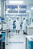 Critical Care Nursing Guide : A Beginner's Lifeline To The ICU