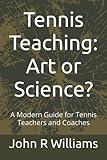 Tennis Teaching: Art or Science?: A Modern Guide for Tennis Teachers and Coaches