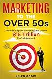 Marketing to the Over 50s: 3 Proven Steps to Unlocking This Elusive $15 Trillion Market Segment