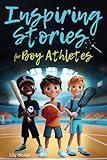 Inspiring Stories For Boy Athletes: Sports Stories to Build Confidence, Foster Sportsmanship, Boost Mental Strength, and Keep Sports and Life in Balance (Inspiring Stories for Children)