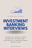 Investment Banking Interviews Step by Step: Guide to Acing Your Banking Interview - Technical & Behavioral Questions (Interview Guides)