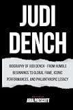 JUDI DENCH: Biography of Judi Dench - From Humble Beginnings to Global Fame, Iconic Performances, and Philanthropic Legacy (Biographies of the Greatest Actors and Entertainers)