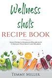 Wellness Shots Recipe Book: Learn Powerful Homemade Wellness Shots to enhance your Health and Wellbeing