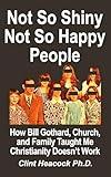Not So Shiny Not So Happy People: How Bill Gothard, Church, and Family Taught Me Christianity Doesn't Work
