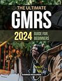 The Ultimate GMRS 2024 Guide for Beginners: Master GMRS Radio Operation, Licensing, and Emergency Communication for Reliable Connectivity