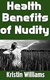 Health Benefits of Nudity: Discovering the Healing Power of Being Bare: A Deep Dive into the Science and Wellness Benefits of Embracing Nudity (Getting Naked Book 31)