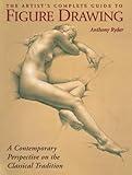 The Artist's Complete Guide to Figure Drawing: A Contemporary Perspective On the Classical Tradition
