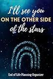 I'll see You on the Other Side of the Stars, End of Life Planning Organizer: A guide to my family after I die of Financial and Medical documents, ... family arrangement and my last will