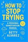 How to Stop Trying: A Personal Demotivation Manual