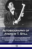 Autobiography of Andrew T. Still: With a History of the Discovery and Development of the Science of Osteopathy, Together With an Account of the ... School of Osteopathy