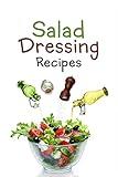 Salad Dressing Recipes: Top 50 Most Delicious Homemade Salad Dressings: [A Salad Dressing Cookbook]