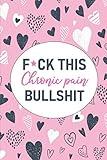 F*ck This Chronic Pain Bullshit: A Pain & Symptom Tracking Journal for Chronic Pain & Illness