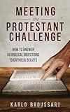 Meeting the Protestant Challenge: How to Answer 50 Biblical Objections to Catholic Beliefs