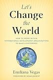Let's Change the World: How to Work within International Development Organizations to Make a Difference